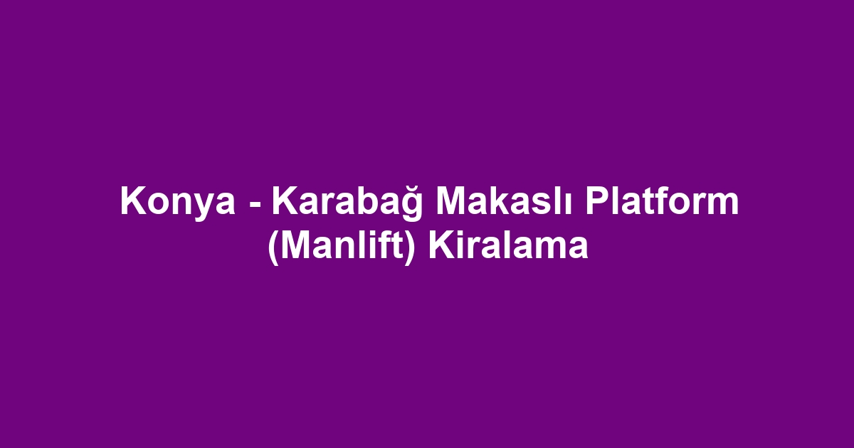 Konya - Karabağ Makaslı Platform (Manlift) Kiralama