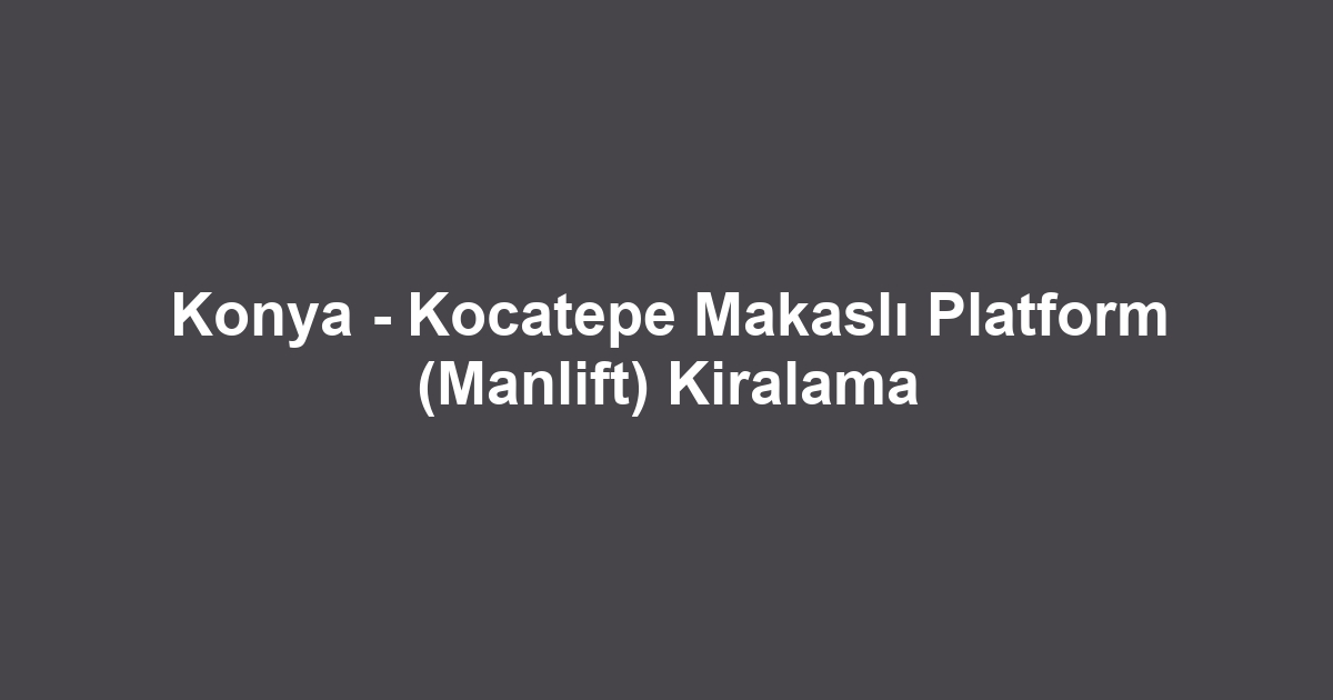 Konya - Kocatepe Makaslı Platform (Manlift) Kiralama