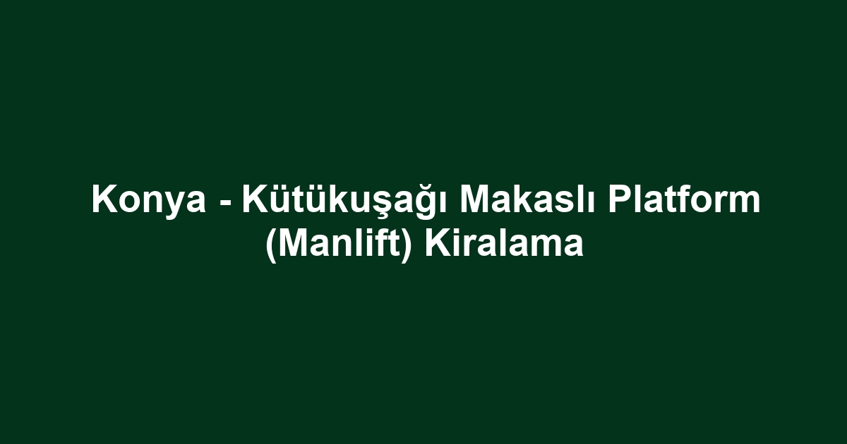 Konya - Kütükuşağı Makaslı Platform (Manlift) Kiralama