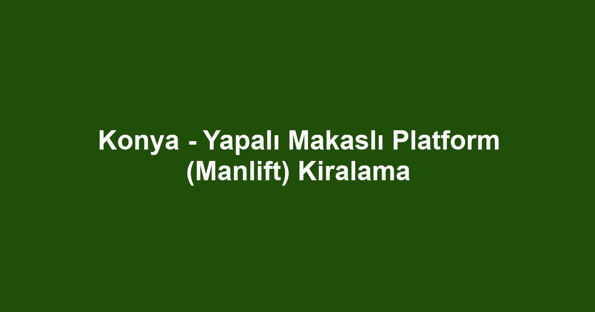 Konya - Yapalı Makaslı Platform (Manlift) Kiralama