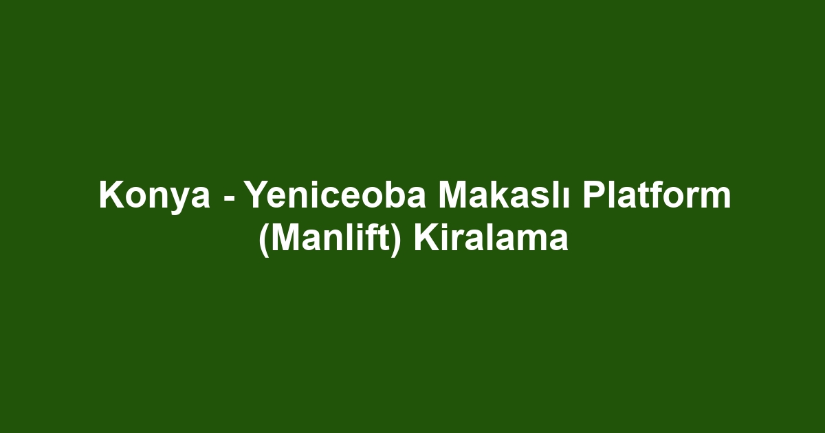 Konya - Yeniceoba Makaslı Platform (Manlift) Kiralama