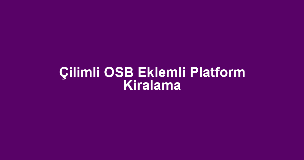 Çilimli OSB Eklemli Platform Kiralama