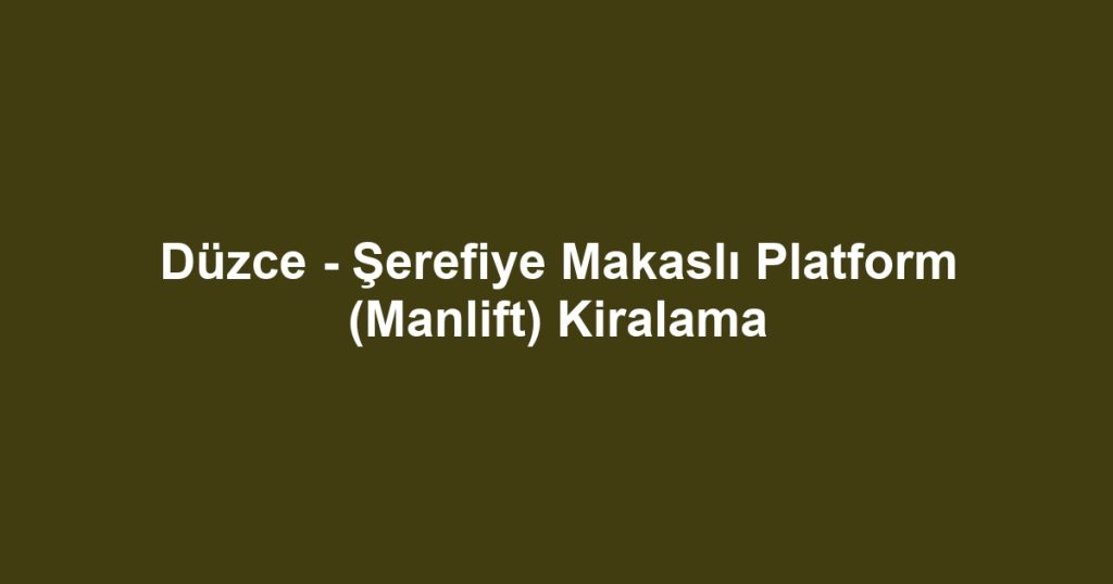 Düzce - Şerefiye Makaslı Platform (Manlift) Kiralama