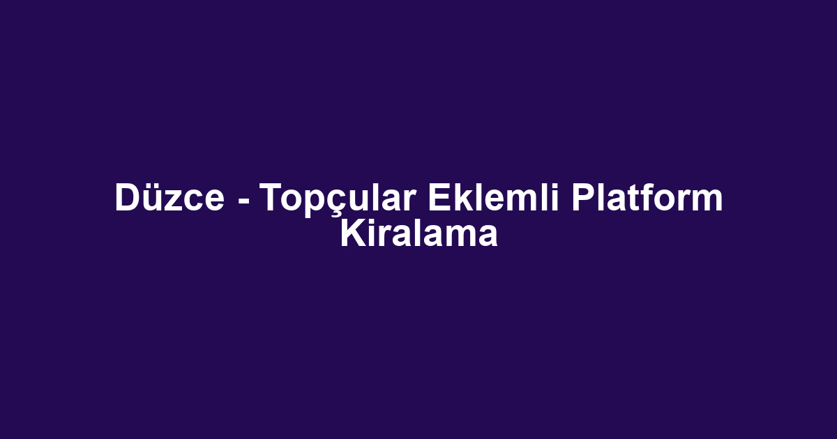 Düzce - Topçular Eklemli Platform Kiralama