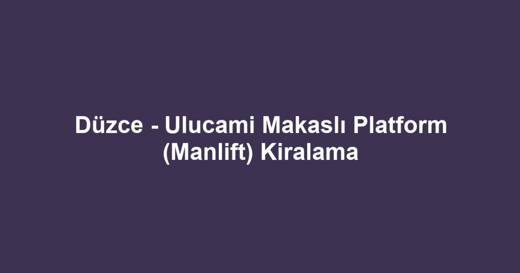 Düzce - Ulucami Makaslı Platform (Manlift) Kiralama