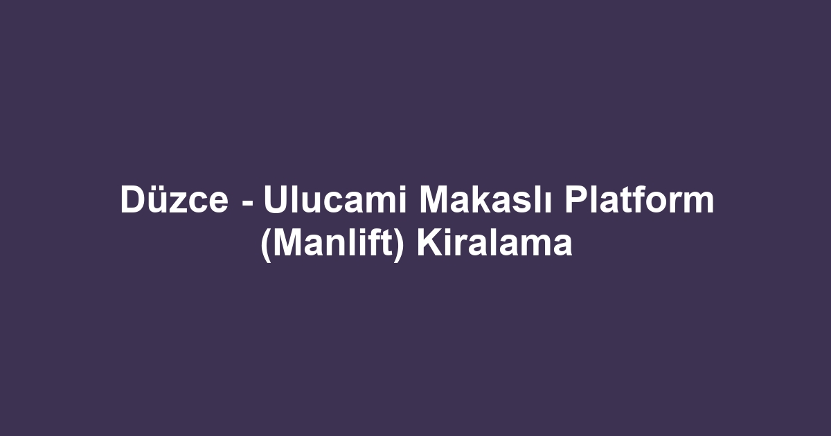 Düzce - Ulucami Makaslı Platform (Manlift) Kiralama