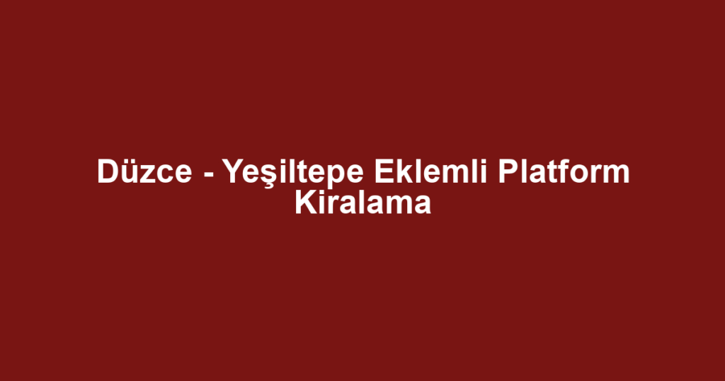 Düzce - Yeşiltepe Eklemli Platform Kiralama