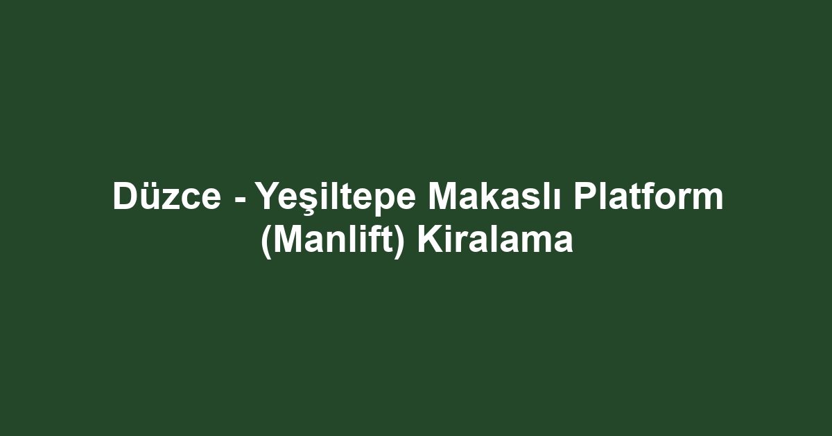 Düzce - Yeşiltepe Makaslı Platform (Manlift) Kiralama