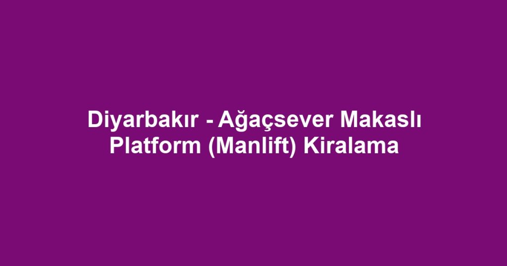 Diyarbakır - Ağaçsever Makaslı Platform (Manlift) Kiralama