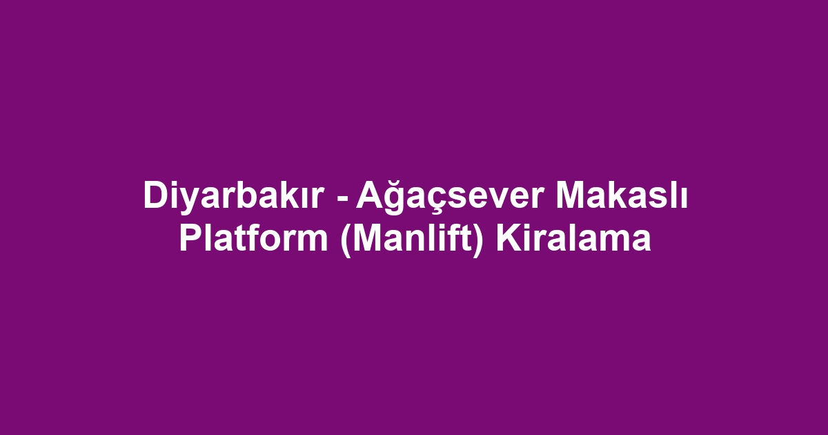 Diyarbakır - Ağaçsever Makaslı Platform (Manlift) Kiralama