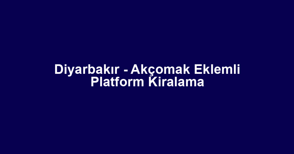 Diyarbakır - Akçomak Eklemli Platform Kiralama