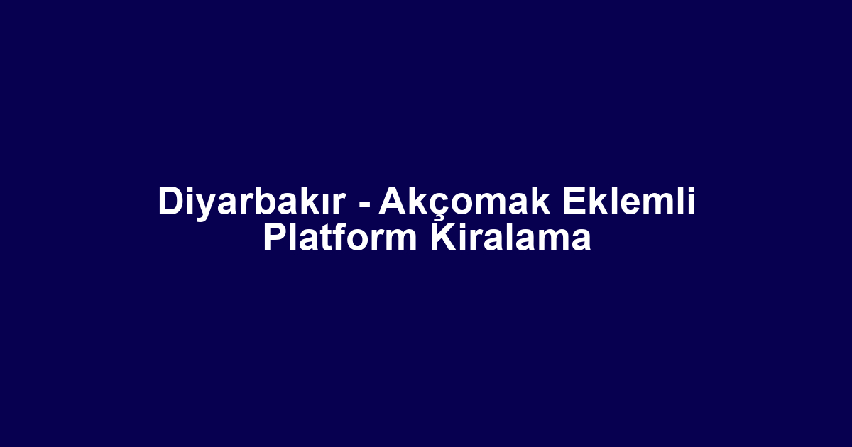 Diyarbakır - Akçomak Eklemli Platform Kiralama