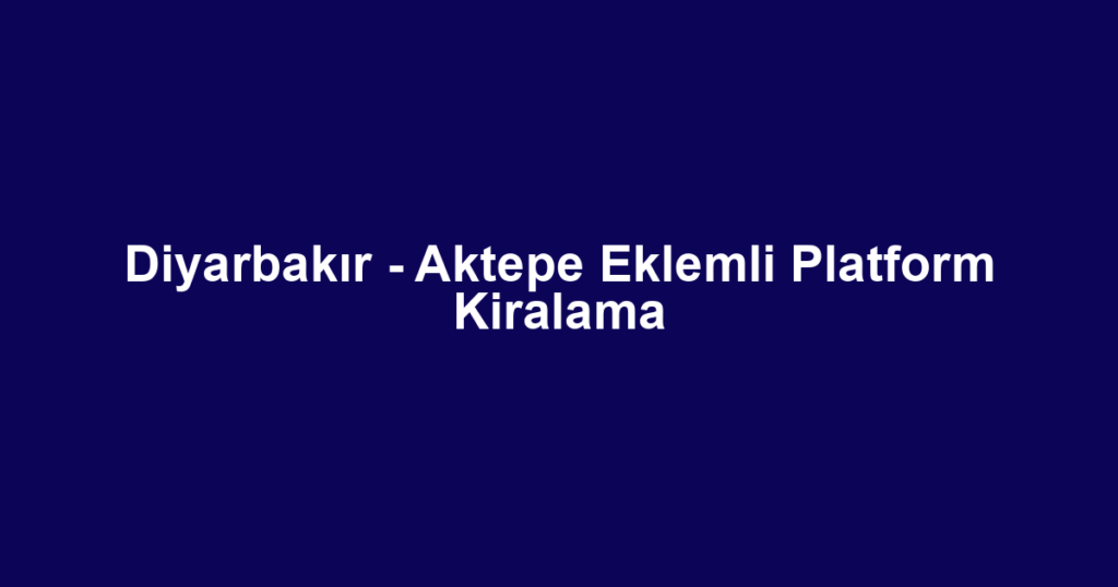 Diyarbakır - Aktepe Eklemli Platform Kiralama