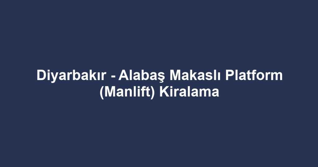 Diyarbakır - Alabaş Makaslı Platform (Manlift) Kiralama