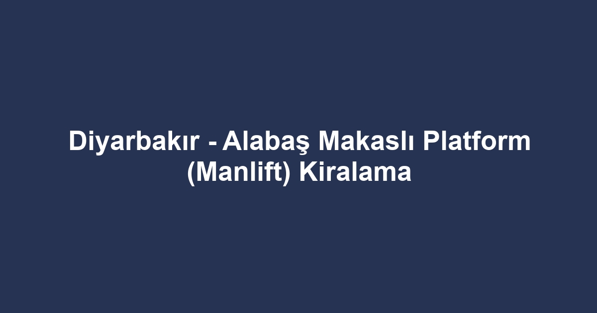 Diyarbakır - Alabaş Makaslı Platform (Manlift) Kiralama