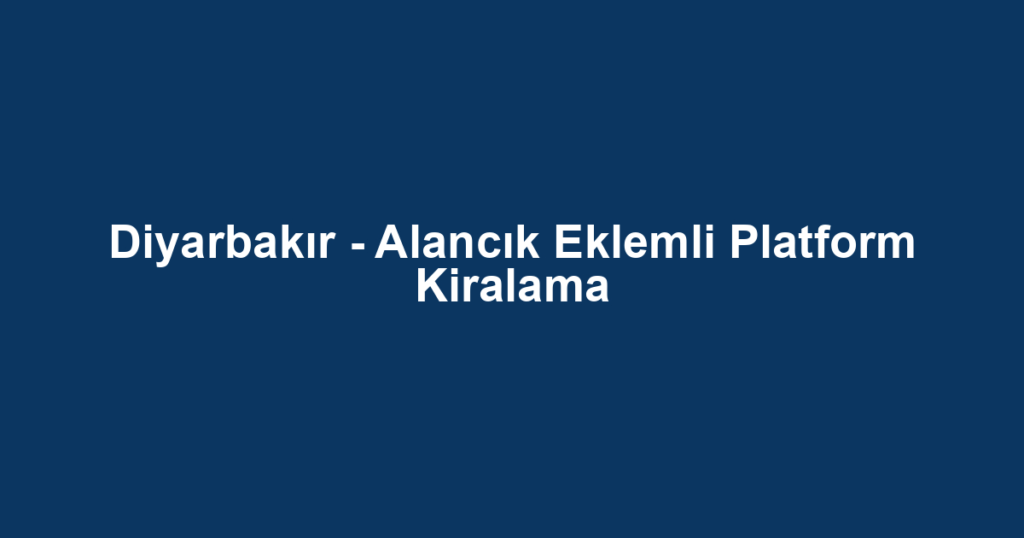Diyarbakır - Alancık Eklemli Platform Kiralama