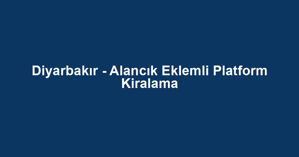 Diyarbakır - Alancık Eklemli Platform Kiralama