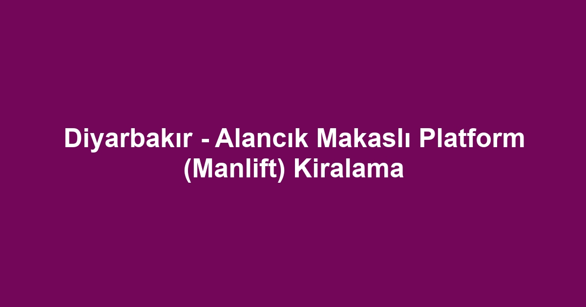 Diyarbakır - Alancık Makaslı Platform (Manlift) Kiralama