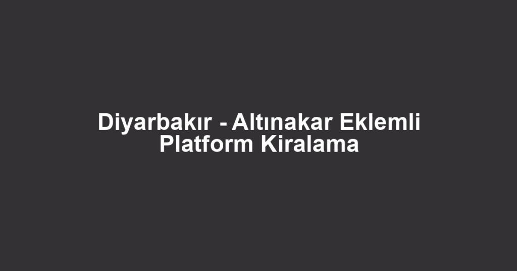 Diyarbakır - Altınakar Eklemli Platform Kiralama
