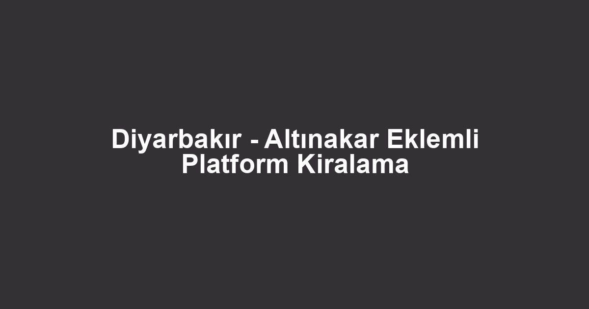 Diyarbakır - Altınakar Eklemli Platform Kiralama