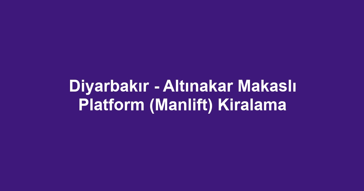 Diyarbakır - Altınakar Makaslı Platform (Manlift) Kiralama