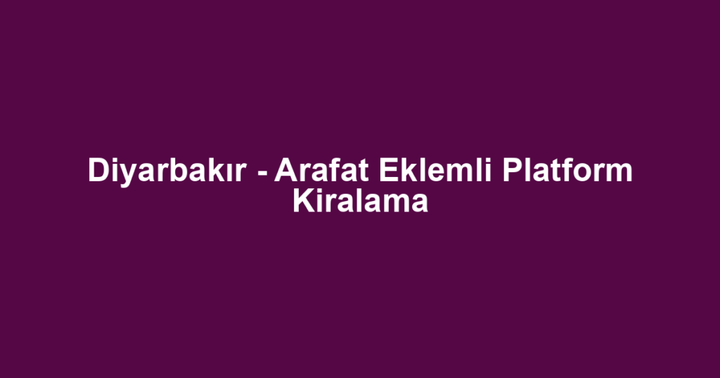 Diyarbakır - Arafat Eklemli Platform Kiralama