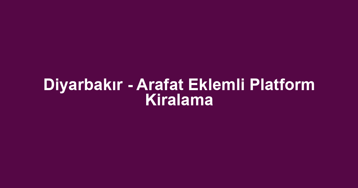 Diyarbakır - Arafat Eklemli Platform Kiralama