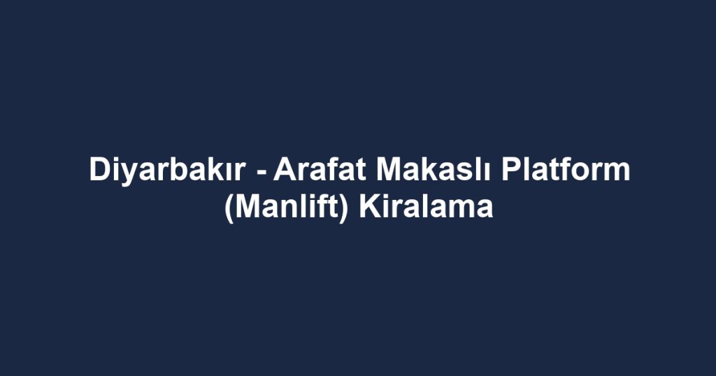 Diyarbakır - Arafat Makaslı Platform (Manlift) Kiralama