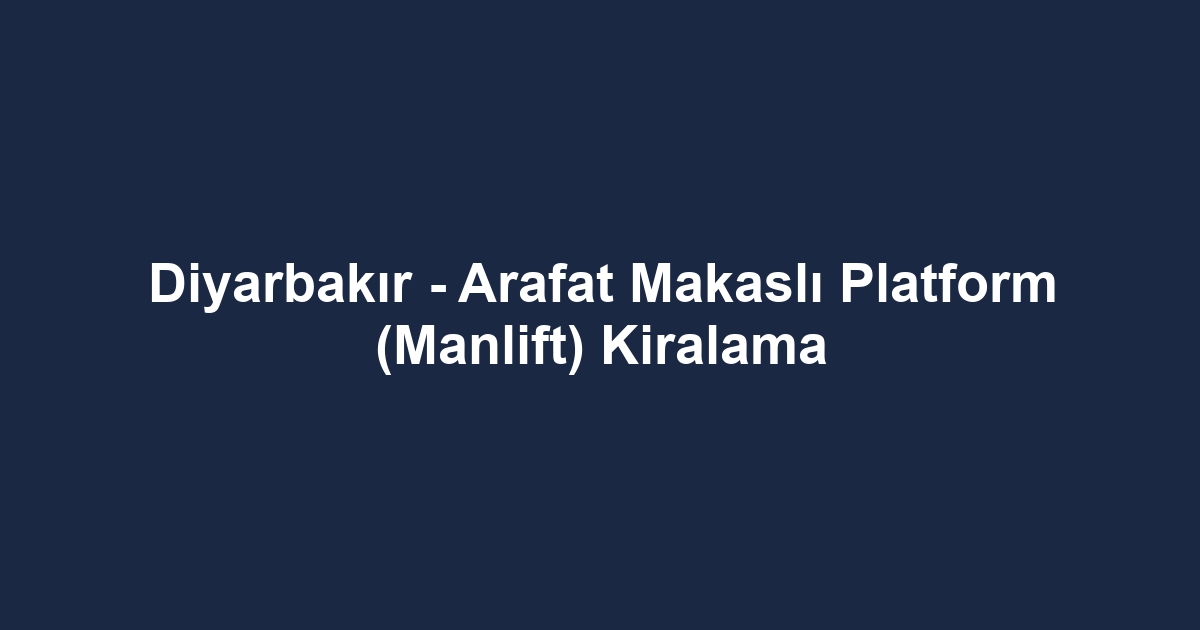 Diyarbakır - Arafat Makaslı Platform (Manlift) Kiralama