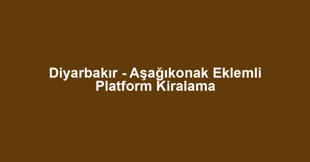 Diyarbakır - Aşağıkonak Eklemli Platform Kiralama