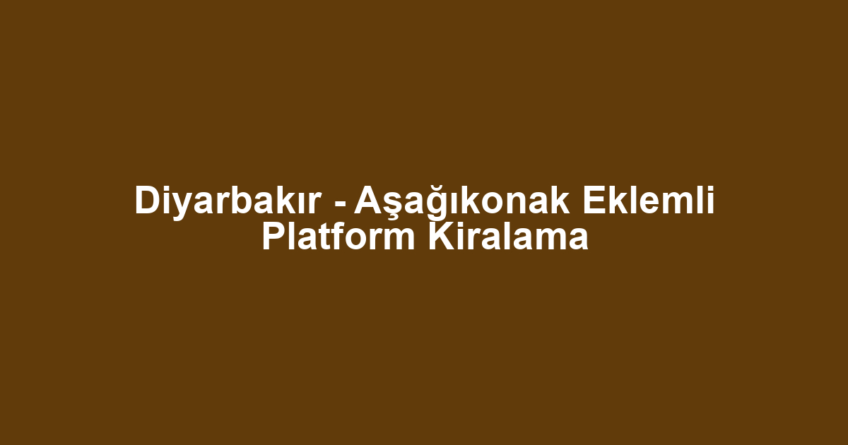 Diyarbakır - Aşağıkonak Eklemli Platform Kiralama