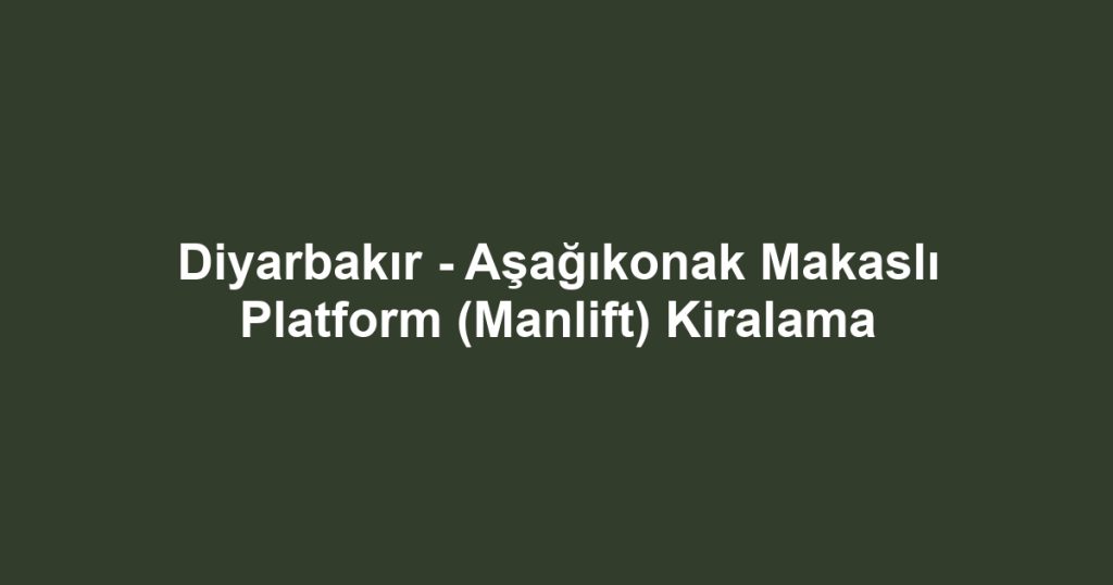 Diyarbakır - Aşağıkonak Makaslı Platform (Manlift) Kiralama