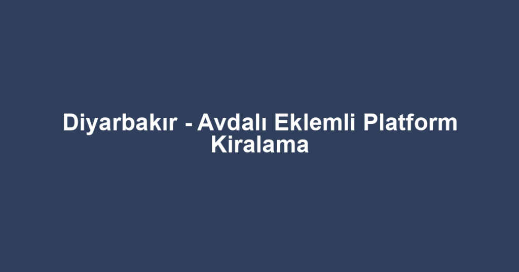 Diyarbakır - Avdalı Eklemli Platform Kiralama