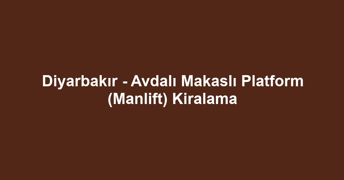 Diyarbakır - Avdalı Makaslı Platform (Manlift) Kiralama