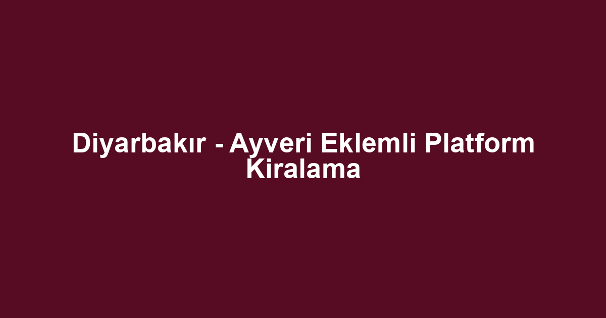 Diyarbakır - Ayveri Eklemli Platform Kiralama