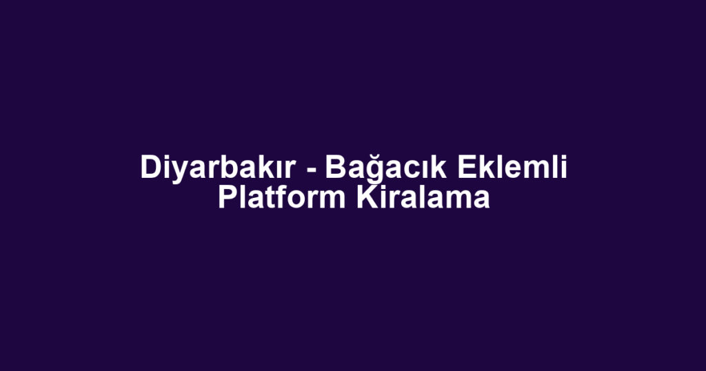 Diyarbakır - Bağacık Eklemli Platform Kiralama