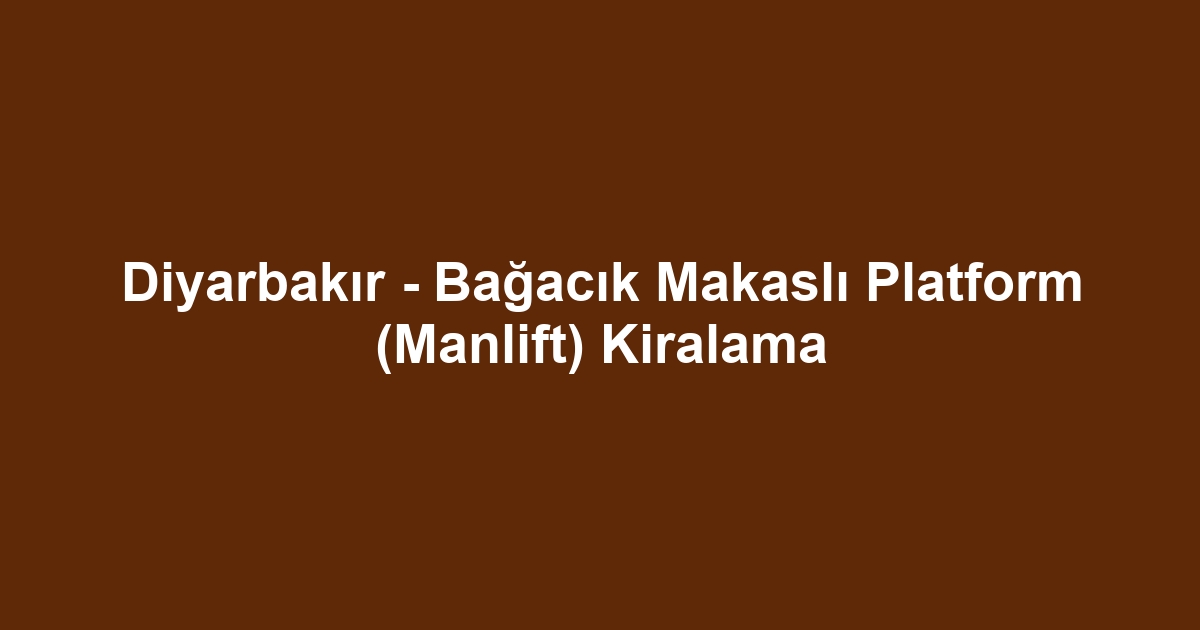 Diyarbakır - Bağacık Makaslı Platform (Manlift) Kiralama
