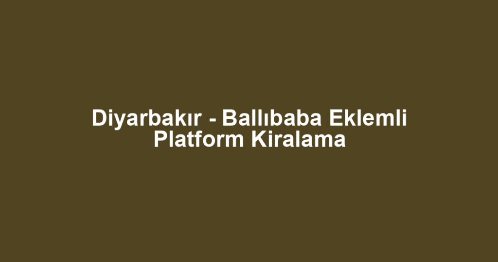 Diyarbakır - Ballıbaba Eklemli Platform Kiralama