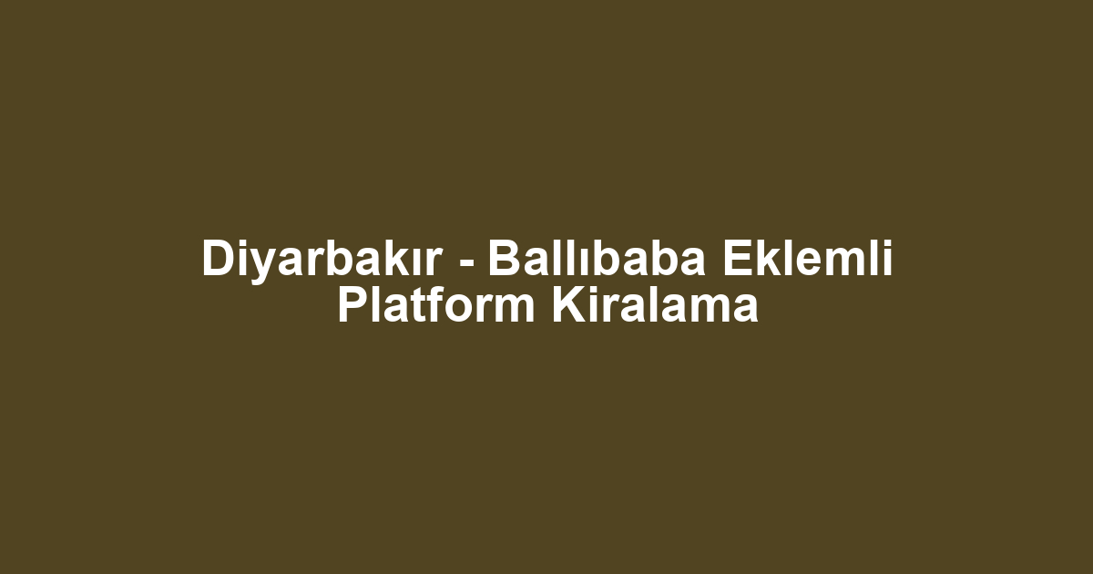 Diyarbakır - Ballıbaba Eklemli Platform Kiralama