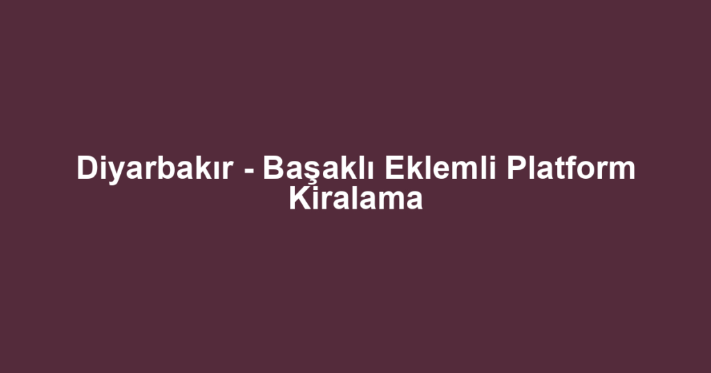 Diyarbakır - Başaklı Eklemli Platform Kiralama