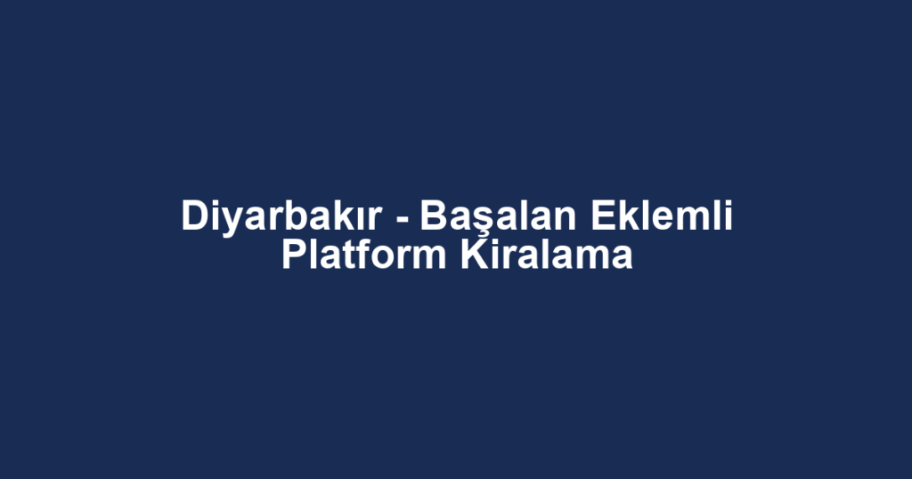 Diyarbakır - Başalan Eklemli Platform Kiralama