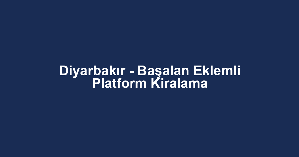 Diyarbakır - Başalan Eklemli Platform Kiralama