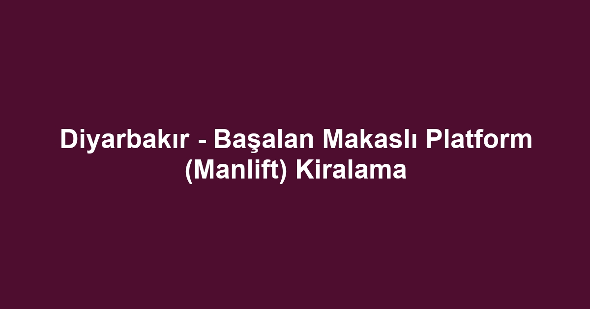 Diyarbakır - Başalan Makaslı Platform (Manlift) Kiralama