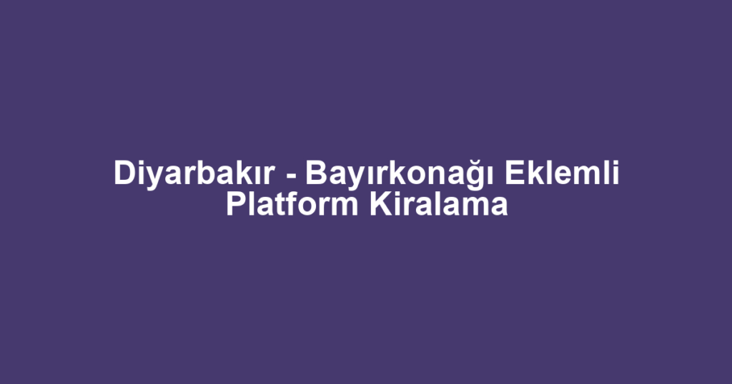 Diyarbakır - Bayırkonağı Eklemli Platform Kiralama