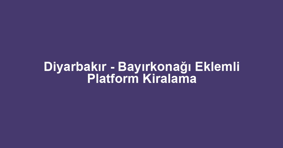 Diyarbakır - Bayırkonağı Eklemli Platform Kiralama