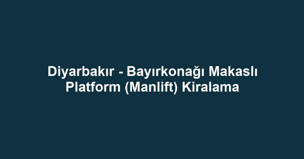 Diyarbakır - Bayırkonağı Makaslı Platform (Manlift) Kiralama