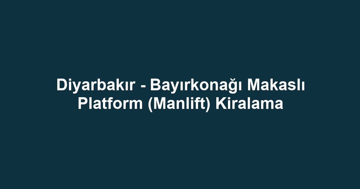 Diyarbakır - Bayırkonağı Makaslı Platform (Manlift) Kiralama