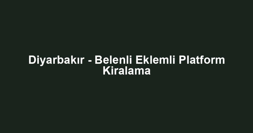 Diyarbakır - Belenli Eklemli Platform Kiralama