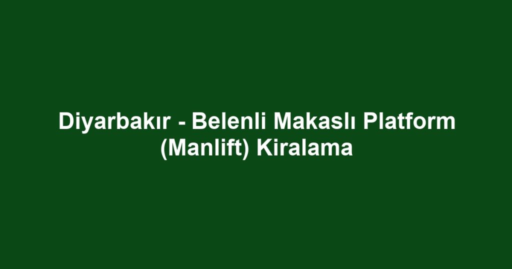 Diyarbakır - Belenli Makaslı Platform (Manlift) Kiralama