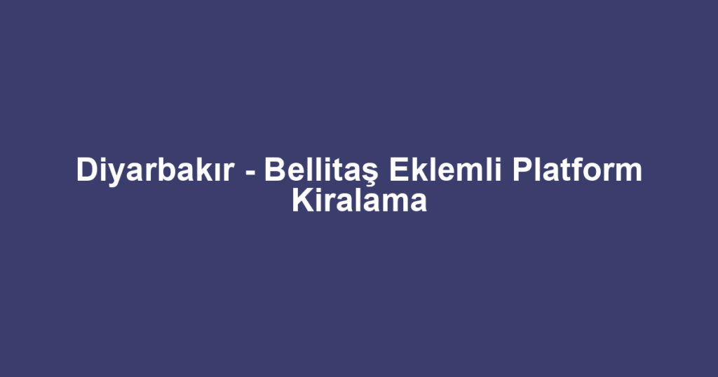 Diyarbakır - Bellitaş Eklemli Platform Kiralama